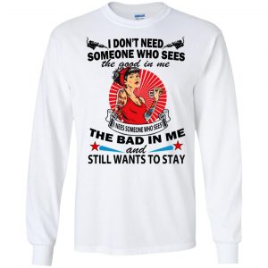 I Don't Need Someone Who Sees The Good In Me The Bad In Me T-Shirts, Hoodie, Tank 18