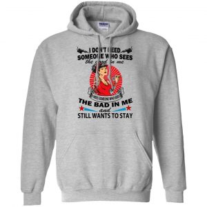 I Don't Need Someone Who Sees The Good In Me The Bad In Me T-Shirts, Hoodie, Tank 20
