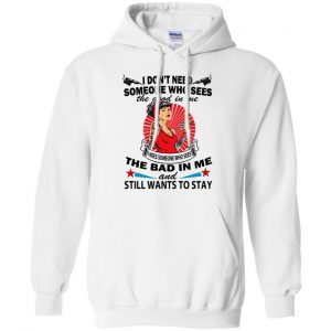I Don't Need Someone Who Sees The Good In Me The Bad In Me T-Shirts, Hoodie, Tank 21