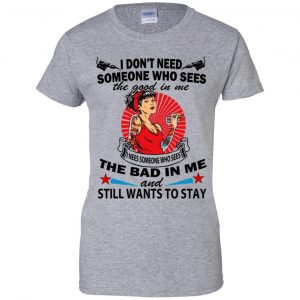 I Don't Need Someone Who Sees The Good In Me The Bad In Me T-Shirts, Hoodie, Tank 23