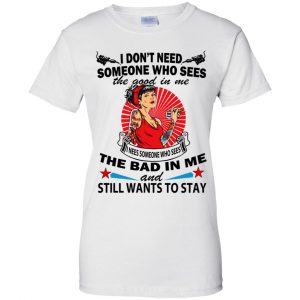 I Don't Need Someone Who Sees The Good In Me The Bad In Me T-Shirts, Hoodie, Tank 24