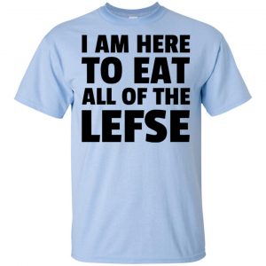 I Am Here To Eat All Of The Lefse T-Shirts, Hoodie, Tank 16