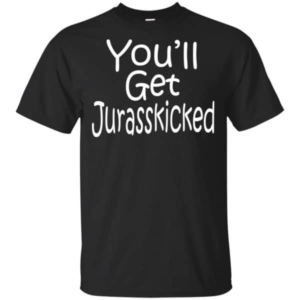 You’ll Get Jurasskicked T-Shirts, Hoodie, Tank Apparel 3