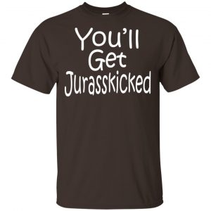 You’ll Get Jurasskicked T-Shirts, Hoodie, Tank Apparel 2