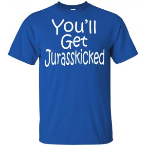 You'll Get Jurasskicked T-Shirts, Hoodie, Tank 16