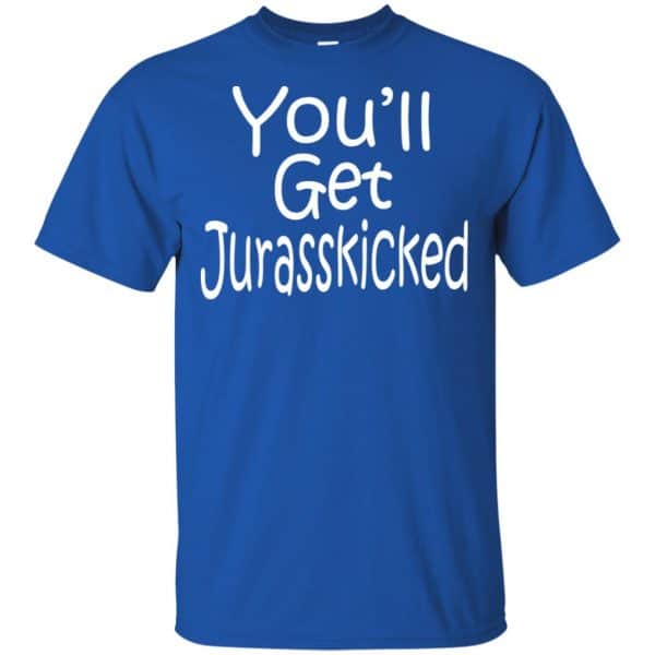 You’ll Get Jurasskicked T-Shirts, Hoodie, Tank Apparel 5