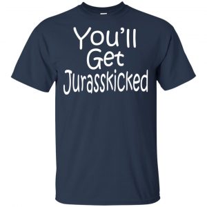 You'll Get Jurasskicked T-Shirts, Hoodie, Tank 17