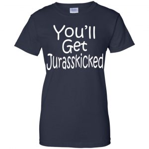 You'll Get Jurasskicked T-Shirts, Hoodie, Tank 24