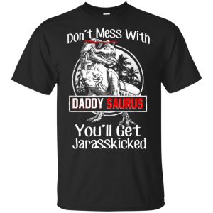 Don’t Mess With Daddy Saurus You’ll Get Jurasskicked T-Shirts, Hoodie, Tank Apparel