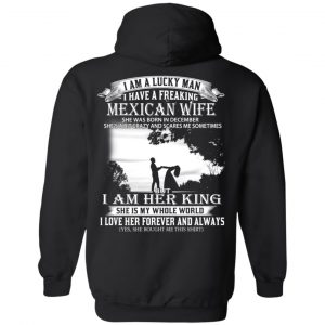 I Am A Lucky Man I Have A Freaking Mexican Wife Born In December T-Shirts, Hoodie, Tank 22