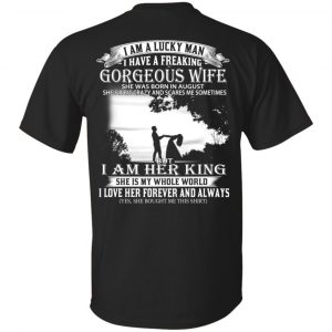 I Am A Lucky Man I Have A Freaking Gorgeous Wife Born In August T-Shirts, Hoodie, Tank Apparel