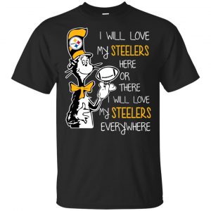 Pittsburgh Steelers: I Will Love Steelers Here Or There I Will Love My Steelers Everywhere T-Shirts, Hoodie, Tank Apparel