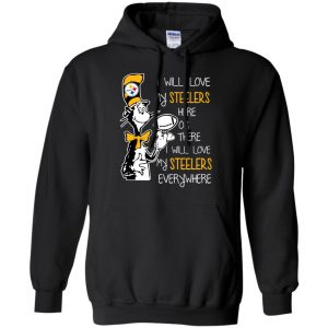 Pittsburgh Steelers: I Will Love Steelers Here Or There I Will Love My Steelers Everywhere T-Shirts, Hoodie, Tank 18