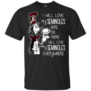 Florida State Seminoles: I Will Love Seminoles Here Or There I Will Love My Seminoles Everywhere T-Shirts, Hoodie, Tank Apparel
