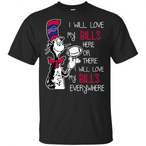 Buffalo Bills: I Will Love Bills Here Or There I Will Love My Bills Everywhere T-Shirts, Hoodie, Tank Apparel