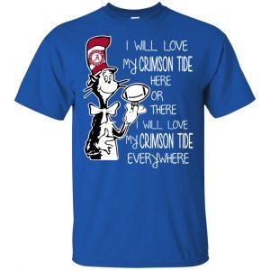 Alabama Crimson Tide: I Will Love Crimson Tide Here Or There I Will Love My Crimson Tide Everywhere T-Shirts, Hoodie, Tank 16