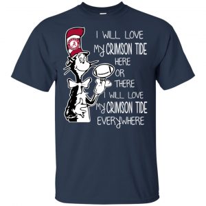 Alabama Crimson Tide: I Will Love Crimson Tide Here Or There I Will Love My Crimson Tide Everywhere T-Shirts, Hoodie, Tank 17