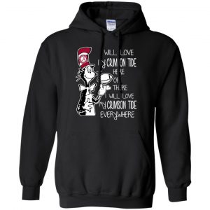 Alabama Crimson Tide: I Will Love Crimson Tide Here Or There I Will Love My Crimson Tide Everywhere T-Shirts, Hoodie, Tank 18