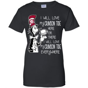 Alabama Crimson Tide: I Will Love Crimson Tide Here Or There I Will Love My Crimson Tide Everywhere T-Shirts, Hoodie, Tank 22
