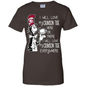 Alabama Crimson Tide: I Will Love Crimson Tide Here Or There I Will Love My Crimson Tide Everywhere T-Shirts, Hoodie, Tank 23