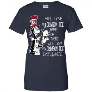 Alabama Crimson Tide: I Will Love Crimson Tide Here Or There I Will Love My Crimson Tide Everywhere T-Shirts, Hoodie, Tank 24
