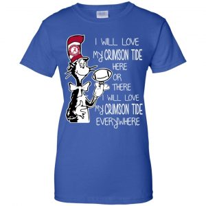 Alabama Crimson Tide: I Will Love Crimson Tide Here Or There I Will Love My Crimson Tide Everywhere T-Shirts, Hoodie, Tank 25