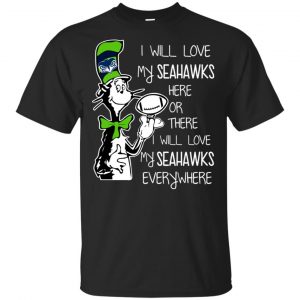 Seattle Seahawks: I Will Love Seahawks Here Or There I Will Love My Seahawks Everywhere T-Shirts, Hoodie, Tank Apparel