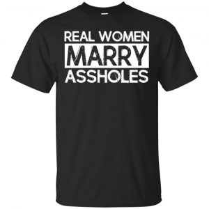 Real Women Marry Assholes T-Shirts, Hoodie, Tank Apparel