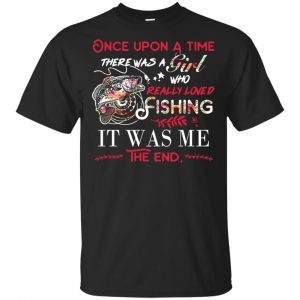 Once Upon A Time There Was A Girl Who Really Loved Fishing It Was Me T-Shirts, Hoodie, Tank Apparel