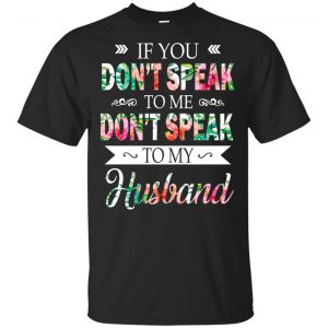If You Don’t Speak To Me Don’t Speak To My Husband T-Shirts, Hoodie, Tank Apparel