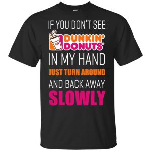 If You Don’t See Dunkin’ Donuts In My Hand Just Turn Around And Back Away Slowly T-Shirts, Hoodie, Tank Apparel