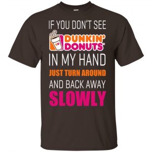 If You Don’t See Dunkin’ Donuts In My Hand Just Turn Around And Back Away Slowly T-Shirts, Hoodie, Tank Apparel 2