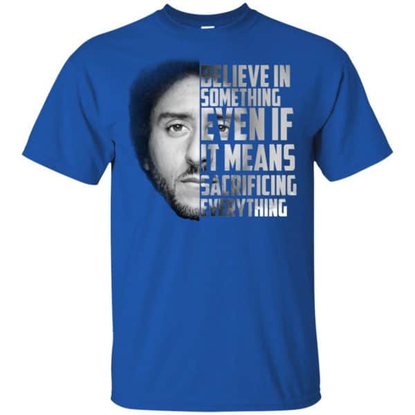 Colin Kaepernick: Believe In Something Even If It Means Sacrificing Everything T-Shirts, Hoodie, Tank Apparel 5
