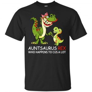 Auntsaurus Rex Who Happens To Cuss A Lot T-Shirts, Hoodie, Tank Apparel