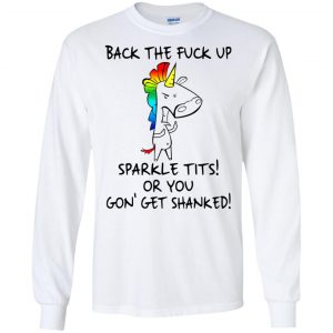 Unicorn: Back The Fuck Up Sparkle Tits Or You Gon' Get Shanked T-Shirts, Hoodie, Tank 18