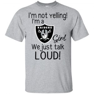 I’m Not Yelling I’m A Oakland Raiders Girl We Just Talk Loud T-Shirts, Hoodie, Tank Apparel