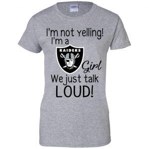 I'm Not Yelling I'm A Oakland Raiders Girl We Just Talk Loud T-Shirts, Hoodie, Tank 23