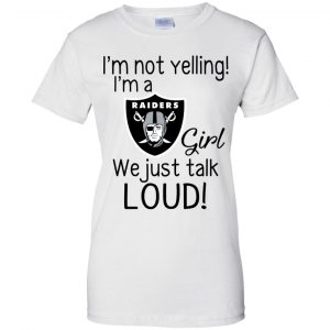 I'm Not Yelling I'm A Oakland Raiders Girl We Just Talk Loud T-Shirts, Hoodie, Tank 24