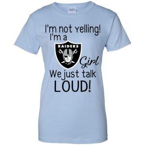 I'm Not Yelling I'm A Oakland Raiders Girl We Just Talk Loud T-Shirts, Hoodie, Tank 25