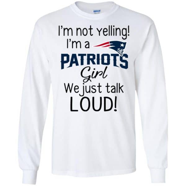I’m Not Yelling I’m A New England Patriots Girl We Just Talk Loud T-Shirts, Hoodie, Tank Apparel 7