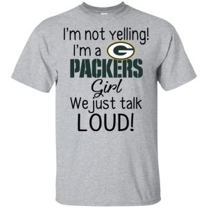 I’m Not Yelling I’m A Green Bay Packers Girl We Just Talk Loud T-Shirts, Hoodie, Tank Apparel
