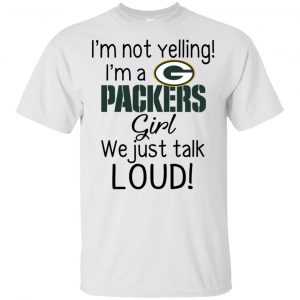 I’m Not Yelling I’m A Green Bay Packers Girl We Just Talk Loud T-Shirts, Hoodie, Tank Apparel 2
