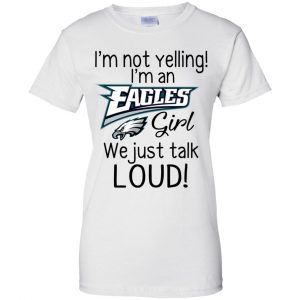 I'm Not Yelling I'm A Philadelphia Eagles Girl We Just Talk Loud T-Shirts, Hoodie, Tank 24