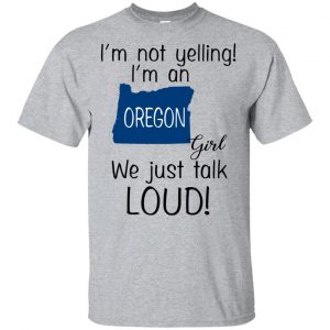 I’m Not Yelling I’m An Oregon Girl We Just Talk Loud T-Shirts, Hoodie, Tank Apparel