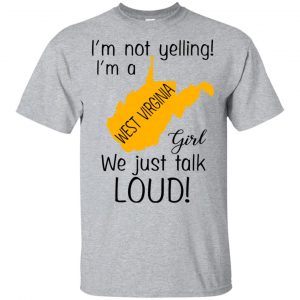 I’m Not Yelling I’m A West Virginia Girl We Just Talk Loud T-Shirts, Hoodie, Tank Apparel