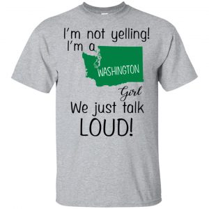 I’m Not Yelling I’m A Washington Girl We Just Talk Loud T-Shirts, Hoodie, Tank Apparel