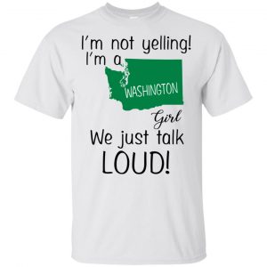 I’m Not Yelling I’m A Washington Girl We Just Talk Loud T-Shirts, Hoodie, Tank Apparel 2