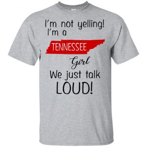 I’m Not Yelling I’m A Tennessee Girl We Just Talk Loud T-Shirts, Hoodie, Tank Apparel