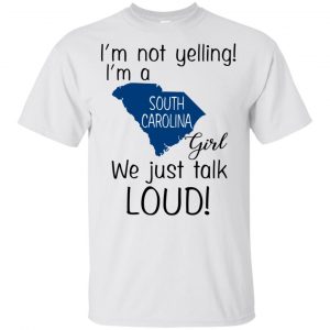 I’m Not Yelling I’m A South Carolina Girl We Just Talk Loud T-Shirts, Hoodie, Tank Apparel 2