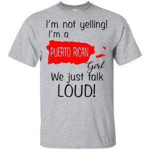 I’m Not Yelling I’m A Puerto Rican Girl We Just Talk Loud T-Shirts, Hoodie, Tank Apparel